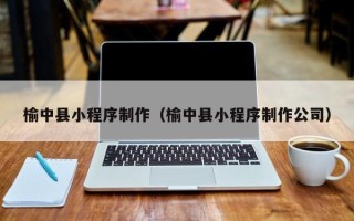 上饶榆中县小程序制作（榆中县小程序制作公司）