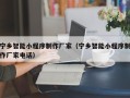 上饶宁乡智能小程序制作厂家（宁乡智能小程序制作厂家电话）