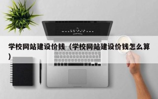 上饶学校网站建设价钱（学校网站建设价钱怎么算）