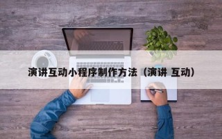 上饶演讲互动小程序制作方法（演讲 互动）